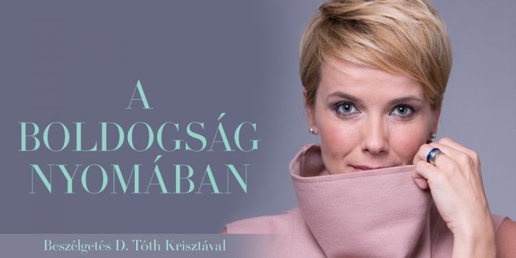A boldogság nyomában - beszélgetés D. Tóth Krisztával