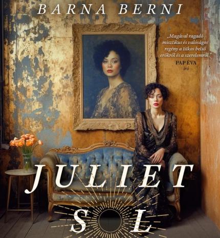 Barna Berni: Juliet Sol - Felkavaró történet a korlátok átlépéséről, és önmagunk felvállalásáról, téren és időn át.